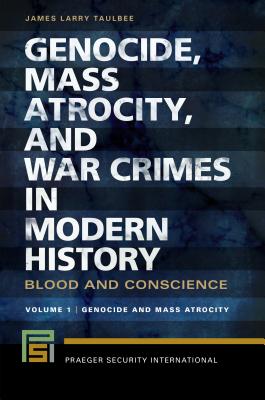 Genocide, Mass Atrocity, and War Crimes in Modern History: Blood and Conscience [2 volumes] (Praeger Security International)