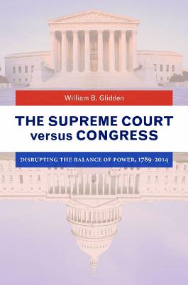 The Supreme Court versus Congress: Disrupting the Balance of Power, 1789-2014