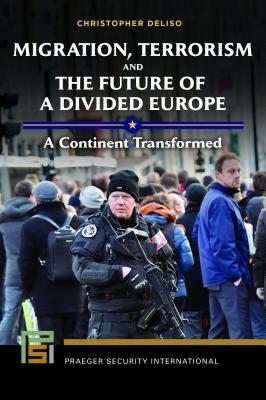 Migration, Terrorism, and the Future of a Divided Europe: A Continent Transformed (Praeger Security International)