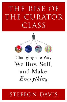 The Rise of the Curator Class: Changing the Way We Buy, Sell, and Make Everything