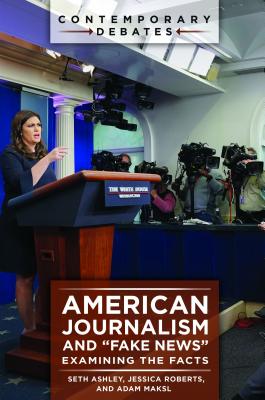 American Journalism and 'Fake News': Examining the Facts (Contemporary Debates)