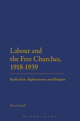 Labour and the Free Churches, 1918-1939: Radicalism, Righteousness and Religion [Hardcover] Catterall, Peter