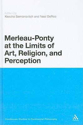 Merleau-Ponty at the Limits of Art, Religion, and Perception (Continuum Studies in Continental Philosophy, 39)