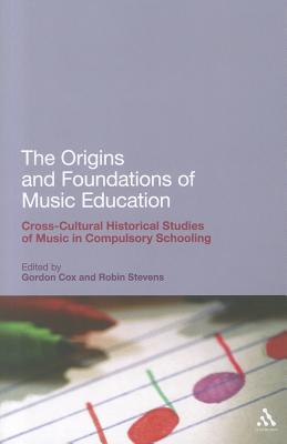 The Origins and Foundations of Music Education: Cross-Cultural Historical Studies of Music in Compulsory Schooling (Continuum Studies in Educational Research)