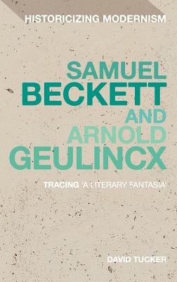 Samuel Beckett and Arnold Geulincx: Tracing 'a literary fantasia' (Historicizing Modernism)
