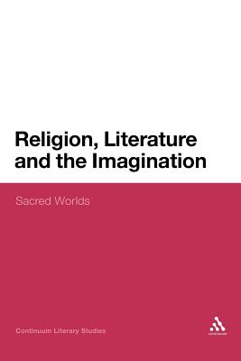 Religion, Literature and the Imagination: Sacred Worlds (Continuum Literary Studies)