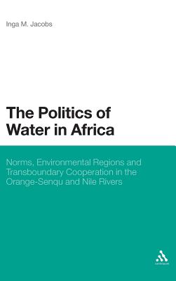 The Politics of Water in Africa: Norms, Environmental Regions and Transboundary Cooperation in the Orange-Senqu and Nile Rivers