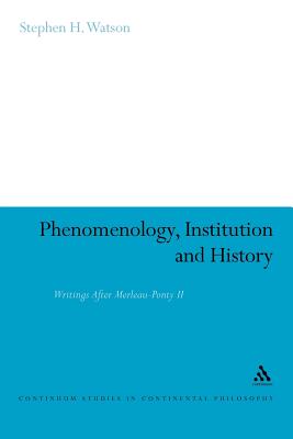 Phenomenology, Institution and History: Writings After Merleau-Ponty II (Continuum Studies in Continental Philosophy)