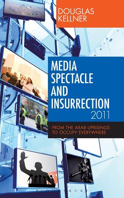 Media Spectacle and Insurrection, 2011: From the Arab Uprisings to Occupy Everywhere (Critical Adventures in New Media)