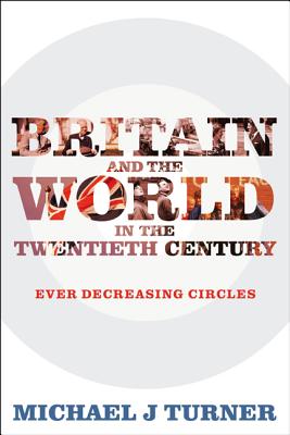 Britain and the World in the Twentieth Century: Ever Decreasing Circles