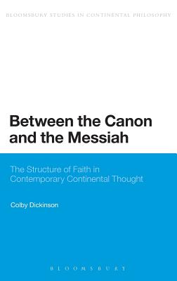 Between the Canon and the Messiah: The Structure of Faith in Contemporary Continental Thought (Bloomsbury Studies in Continental Philosophy)