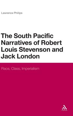 The South Pacific Narratives of Robert Louis Stevenson and Jack London: Race, Class, Imperialism (Continuum Literary Studies)