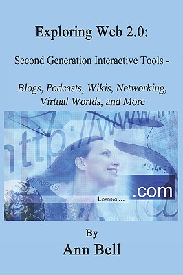 Exploring Web 2.0: Second Generation Interactive Tools - Blogs, Podcasts, Wikis, Networking, Virtual Words, And More