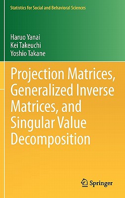 Projection Matrices, Generalized Inverse Matrices, and Singular Value Decomposition (Statistics for Social and Behavioral Sciences)