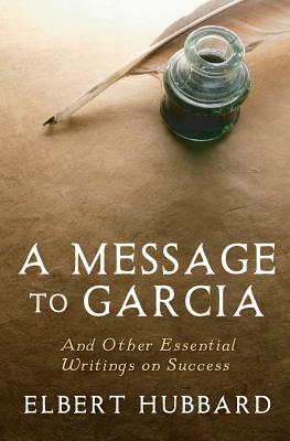 Image for A Message to Garcia: And Other Essential Writings on Success A Message to Garcia: And Other Essential Writings on Success