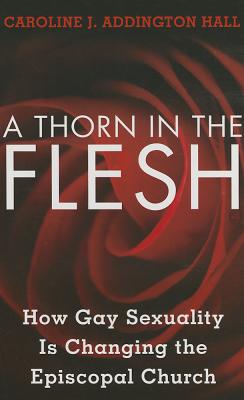 Image for A Thorn in the Flesh; How Gay Sexuality is Changing the Episcopal Church A Thorn in the Flesh; How Gay Sexuality is Changing the Episcopal Church