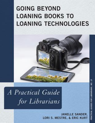 Going Beyond Loaning Books to Loaning Technologies: A Practical Guide for Librarians (The Practical Guides for Librarians series)