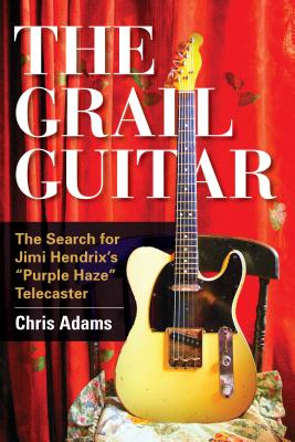 The Grail Guitar: The Search for Jimi Hendrix's Purple Haze Telecaster