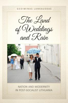The Land of Weddings and Rain: Nation and Modernity in Post-Socialist Lithuania (Anthropological Horizons)