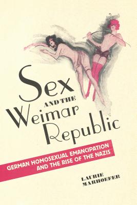 Sex and the Weimar Republic: German Homosexual Emancipation and the Rise of the Nazis (German and European Studies)