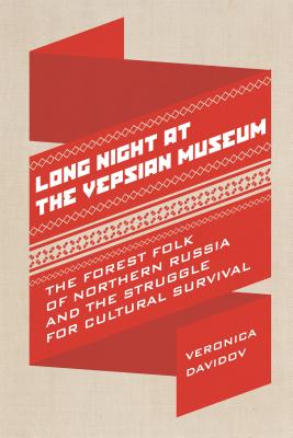 Long Night at the Vepsian Museum: The Forest Folk of Northern Russia and the Struggle for Cultural Survival (Teaching Culture: UTP Ethnographies for the Classroom)