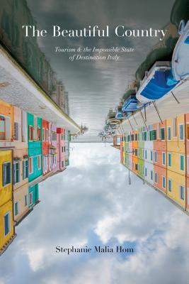 The Beautiful Country: Tourism and the Impossible State of Destination Italy (Toronto Italian Studies)