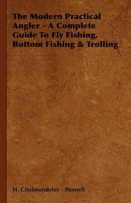 The Modern Practical Angler: A Complete Guide to Fly Fishing, Bottom Fishing & Trolling