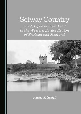 Solway Country: Land, Life and Livelihood in the Western Border Region of England and Scotland [Hardcover] Allen J. Scott