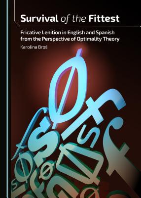 Survival of the Fittest: Fricative Lenition in English and Spanish from the Perspective of Optimality Theory [Hardcover] Karolina Bros