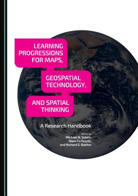 Learning Progressions for Maps, Geospatial Technology, and Spatial Thinking: A Research Handbook [Paperback] Richard Boehm; Niem Tu Huynh and Michael N. Solem