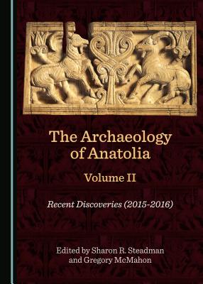 The Archaeology of Anatolia Volume II: Recent Discoveries (2015-2016) (The Archaeology of Anatolia: Recent Discoveries)