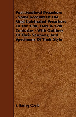 Post-medieval Preachers: Some Account of the Most Celebrated Preachers of the 15th, 16th, & 17th Centuries - With Outlines of Their Sermons and Specimens of Their Style