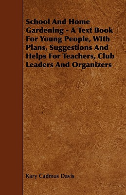 School and Home Gardening: A Text Book for Young People, With Plans, Suggestions and Helps for Teachers, Club Leaders and Organizers