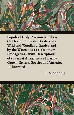 Popular Hardy Perennials - Their Cultivation in Beds, Borders, the Wild and Woodland Garden and by the Waterside: and also their Propagation. With . Genera, Species and Varieties - Illustrated