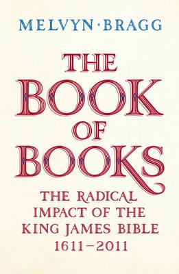 The Book of Books: The Radical Impact of the King James Bible, 1611-2011