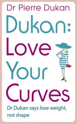 Love Your Curves: Dr. Dukan Says Lose Weight, Not Shape (Dukan Diet) Dr Pierre Dukan