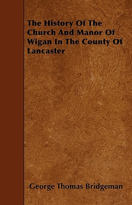The History Of The Church And Manor Of Wigan In The County Of Lancaster