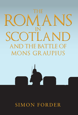 The Romans in Scotland and The Battle of Mons Graupius: 'They Make a Desolation and They Call it Peace'