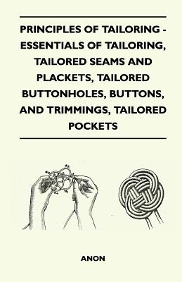 Principles Of Tailoring - Essentials Of Tailoring, Tailored Seams And Plackets, Tailored Buttonholes, Buttons, And Trimmings, Tailored Pockets