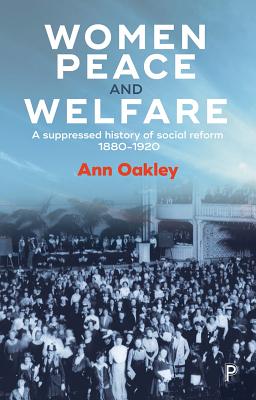 Women, Peace, and Welfare: A Suppressed History of Social Reform 1880-1920