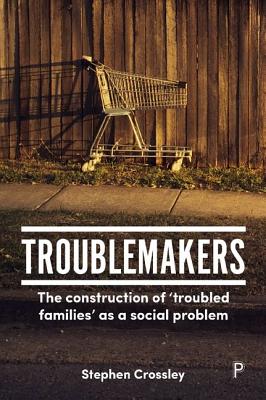 Troublemakers: The Construction of Troubled Families as a Social Problem