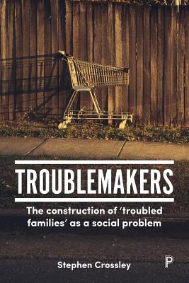 Troublemakers: The Construction of Troubled Families as a Social Problem