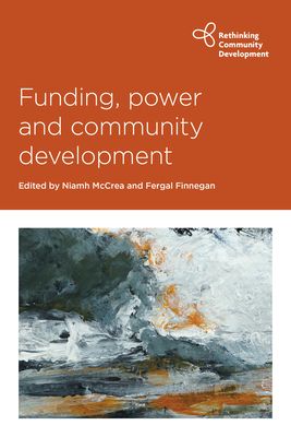 Funding, Power and Community Development (Rethinking Community Development)