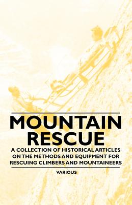 Mountain Rescue - A Collection of Historical Articles on the Methods and Equipment for Rescuing Climbers and Mountaineers