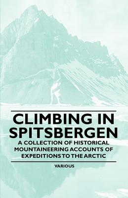 Image for Climbing in Spitsbergen. A collection of historical mountaineering accounts of expeditions to the Arctic.