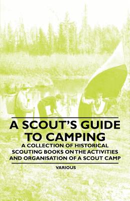 A Scout's Guide to Camping - A Collection of Historical Scouting Books on the Activities and Organisation of a Scout Camp