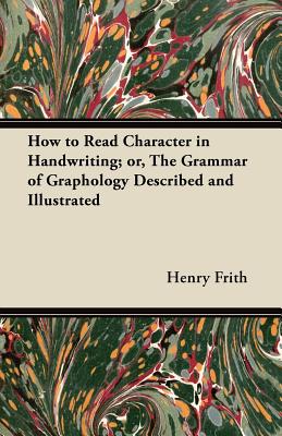How to Read Character in Handwriting; or, The Grammar of Graphology Described and Illustrated