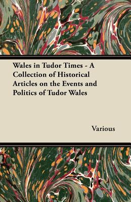 Wales in Tudor Times - A Collection of Historical Articles on the Events and Politics of Tudor Wales