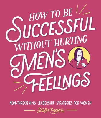 How to Be Successful Without Hurting Men's Feelings: Non-Threatening Leadership Strategies for Women