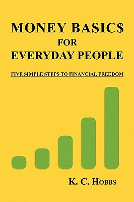 Money Basics For Everyday People: FIVE SIMPLE STEPS TO FINANCIAL FREEDOM [Paperback] Hobbs, K C.